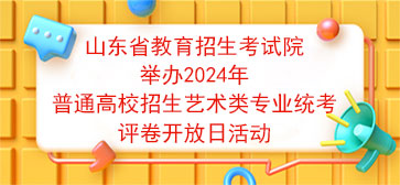 山东省教育招生考试院举办2024年普通高校招生艺术类专业统考评卷开放日活动