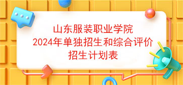 山东服装职业学院2024年单独招生和综合评价招生计划表