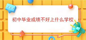 初中毕业成绩不好上什么学校