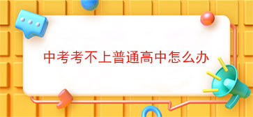 中考考不上普通高中怎么办